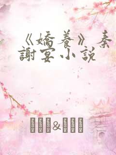 《娇养》秦知宜谢宴小说 《娇养》秦知宜谢宴小说