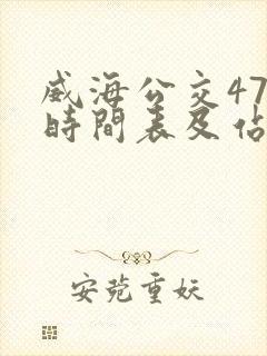 威海公交47路时间表及站点 威海公交47路时间表及站点