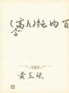 (高h)纯肉百合 (高h)纯肉百合