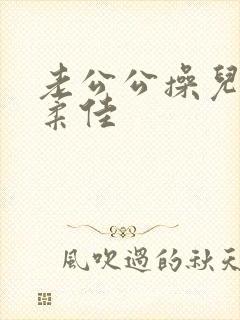 老公公操儿媳妇柔佳