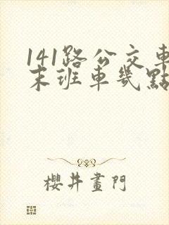 141路公交车末班车几点