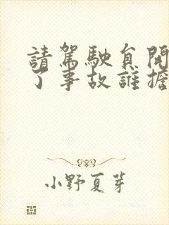 请驾驶员开车出了事故谁担责 请驾驶员开车出了事故谁担责