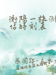 衡阳一株洲火车站时刻表 衡阳一株洲火车站时刻表