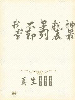 我不是戏神最新章节列表最