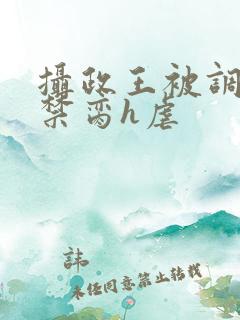 摄政王被调教成禁脔h虐 摄政王被调教成禁脔h虐