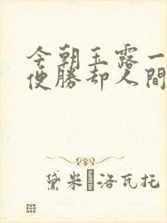 今朝玉露一相逢便胜却人间无数