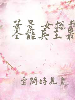萧晨 女总裁的全能兵王最新更新