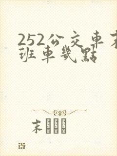 252公交车末班车几点