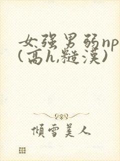 女强男弱np文(高h,糙汉)