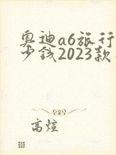 奥迪a6旅行多少钱2023款落地价格