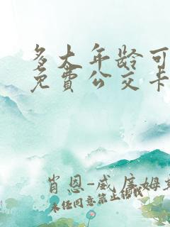 多大年龄可以办免费公交卡