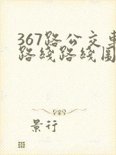 367路公交车路线路线图 367路公交车路线路线图