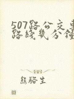 507路公交车路线几分钟一趟