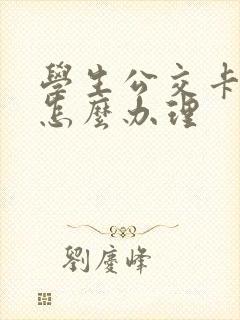 学生公交卡线上怎么办理 学生公交卡线上怎么办理