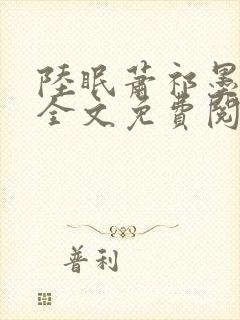 陆眠萧祁墨小说全文免费阅读 陆眠萧祁墨小说全文免费阅读