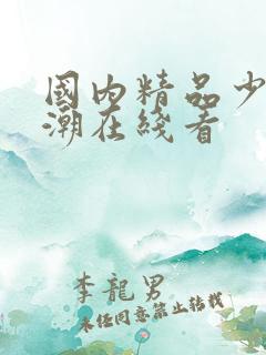 国内精品少妇高潮在线看