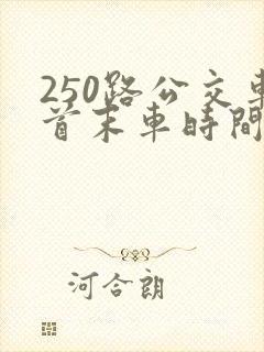 250路公交车首末车时间