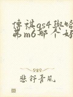 传祺gs4与哈弗m6哪个好