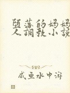 堕落的妈妈被黑人调教小说