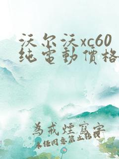 沃尔沃xc60纯电动价格