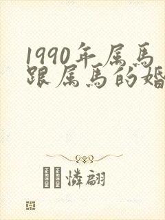 1990年属马跟属马的婚姻相配吗