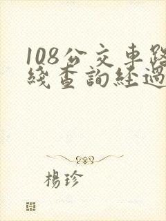 108公交车路线查询经过站点 108公交车路线查询经过站点