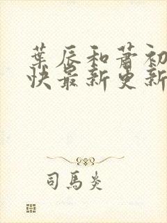 叶辰和萧初然最快最新更新