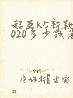 起亚k5新款2020多少钱落地
