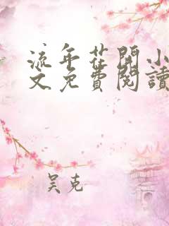 流年花开小说全文免费阅读无弹窗
