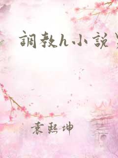 调教h小说男男 调教h小说男男