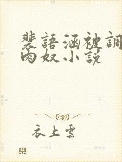 裴语涵被调教成肉奴小说