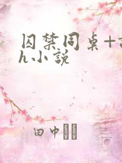 囚禁同桌+调教h小说