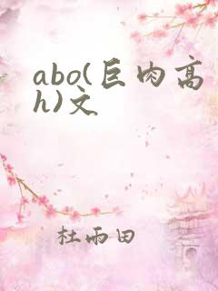 abo(巨肉高h)文 abo(巨肉高h)文