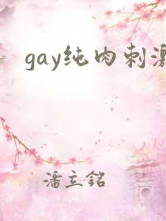 gay纯肉刺激 gay纯肉刺激