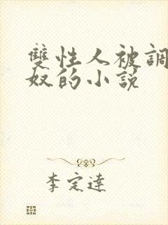 双性人被调教成奴的小说 双性人被调教成奴的小说
