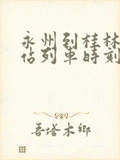 永州到桂林火车站列车时刻表