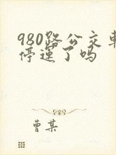 980路公交车停运了吗 980路公交车停运了吗