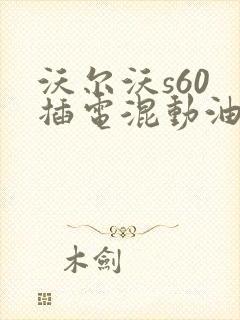 沃尔沃s60 插电混动油耗 沃尔沃s60 插电混动油耗