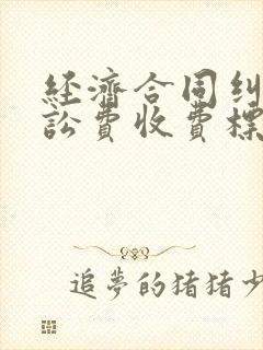 经济合同纠纷诉讼费收费标准