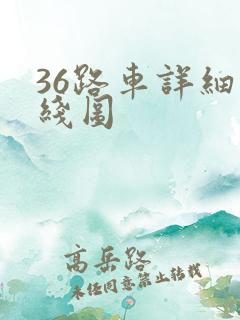 36路车详细路线图 36路车详细路线图