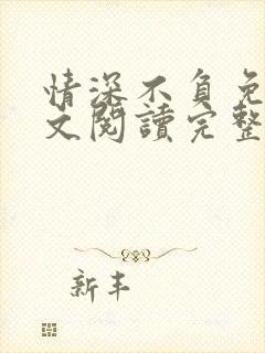 情深不负免费全文阅读完整版 情深不负免费全文阅读完整版