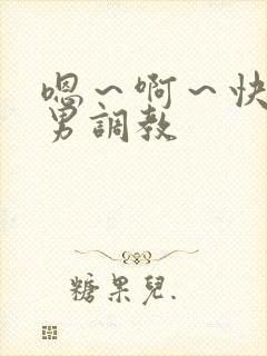 嗯～啊～快点男男调教