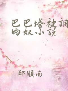 巴巴塔被调教成肉奴小说