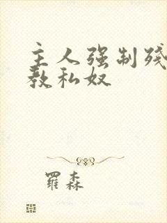 主人强制残忍调教私奴