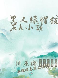 黑人绿帽校花女友h小说 黑人绿帽校花女友h小说