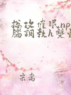 总攻催眠np洗脑调教h双性 总攻催眠np洗脑调教h双性