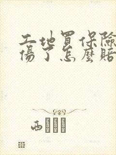 工地买保险了受伤了怎么赔