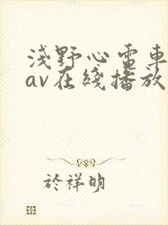 浅野心电车痴汉av在线播放 浅野心电车痴汉av在线播放