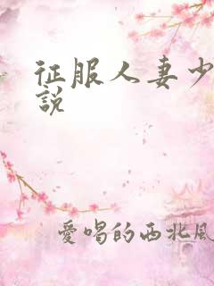 征服人妻少妇小说 征服人妻少妇小说