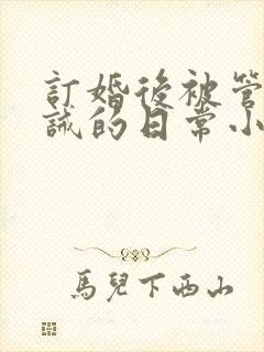 订婚后被管教训诫的日常小说